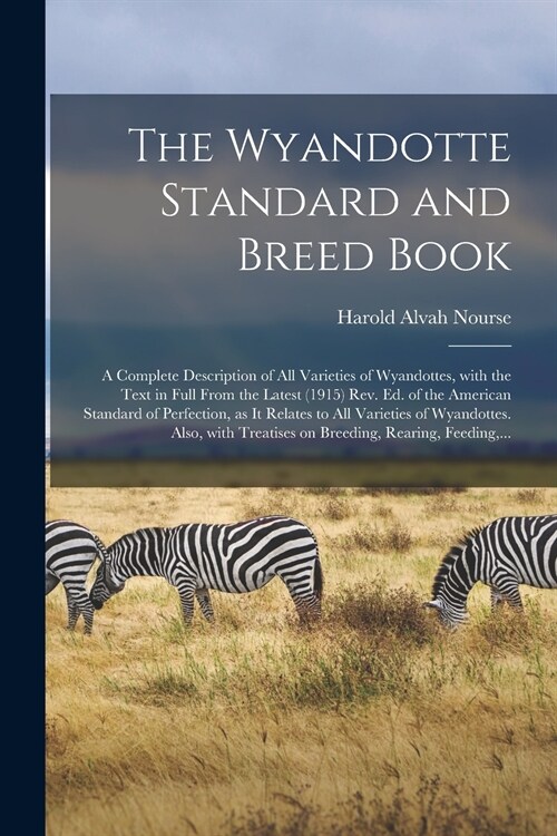 The Wyandotte Standard and Breed Book; a Complete Description of All Varieties of Wyandottes, With the Text in Full From the Latest (1915) Rev. Ed. of (Paperback)