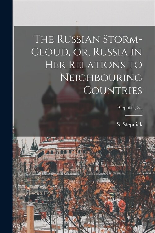 The Russian Storm-cloud, or, Russia in Her Relations to Neighbouring Countries [microform]; Stepniak, S., (Paperback)
