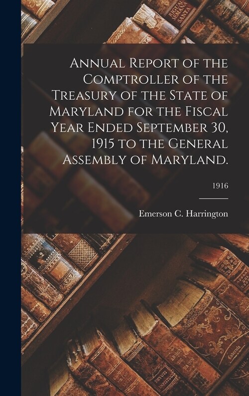 Annual Report of the Comptroller of the Treasury of the State of Maryland for the Fiscal Year Ended September 30, 1915 to the General Assembly of Mary (Hardcover)