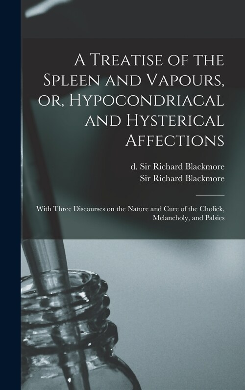A Treatise of the Spleen and Vapours, or, Hypocondriacal and Hysterical Affections: With Three Discourses on the Nature and Cure of the Cholick, Melan (Hardcover)