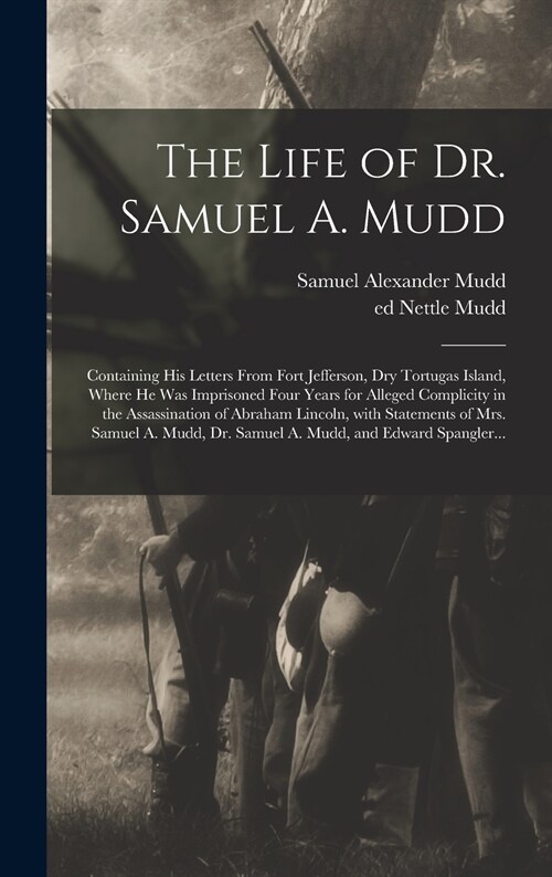 The Life of Dr. Samuel A. Mudd; Containing His Letters From Fort Jefferson, Dry Tortugas Island, Where He Was Imprisoned Four Years for Alleged Compli (Hardcover)