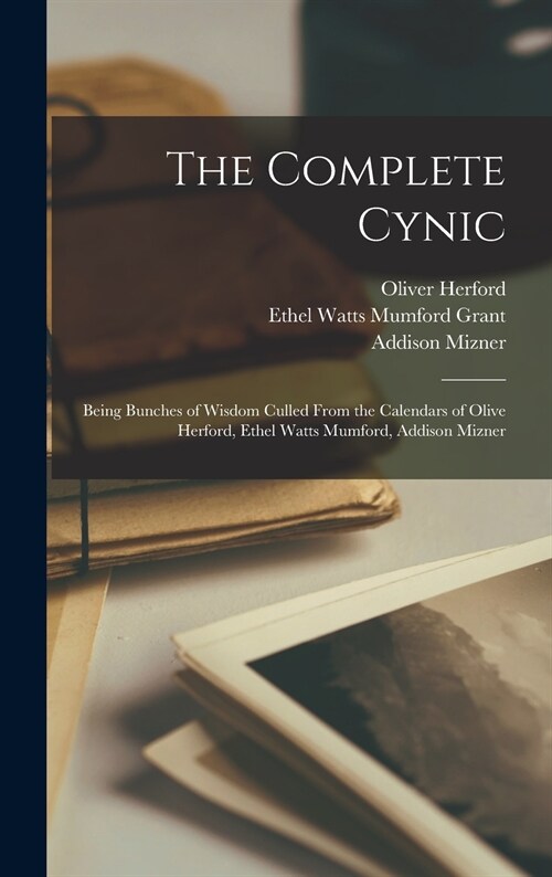 The Complete Cynic: Being Bunches of Wisdom Culled From the Calendars of Olive Herford, Ethel Watts Mumford, Addison Mizner (Hardcover)