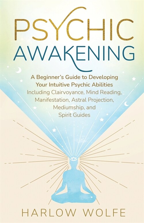 Psychic Awakening: A Beginners Guide to Developing Your Intuitive Psychic Abilities, Including Clairvoyance, Mind Reading, Manifestation (Paperback)