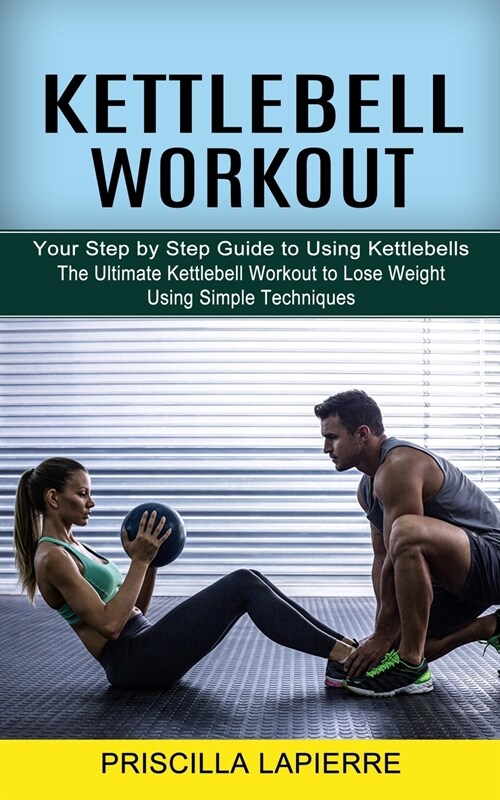 Kettlebell Workout: Your Step by Step Guide to Using Kettlebells (The Ultimate Kettlebell Workout to Lose Weight Using Simple Techniques) (Paperback)