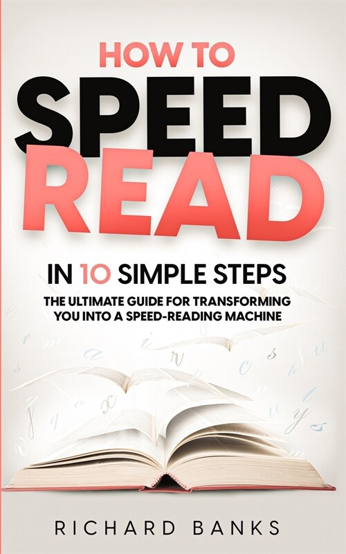 How to Speed Read in 10 Simple Steps: The Ultimate Guide for Transforming You into a Speed-Reading Machine (Paperback)