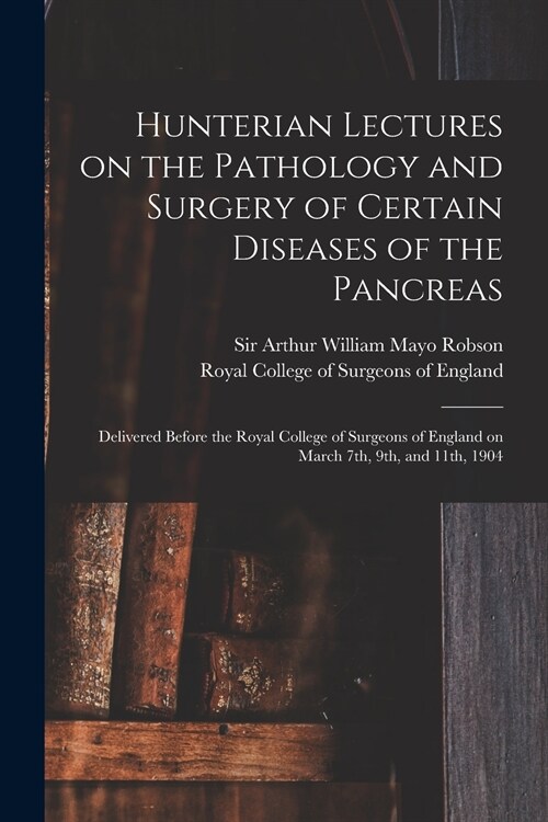 Hunterian Lectures on the Pathology and Surgery of Certain Diseases of the Pancreas: Delivered Before the Royal College of Surgeons of England on Marc (Paperback)