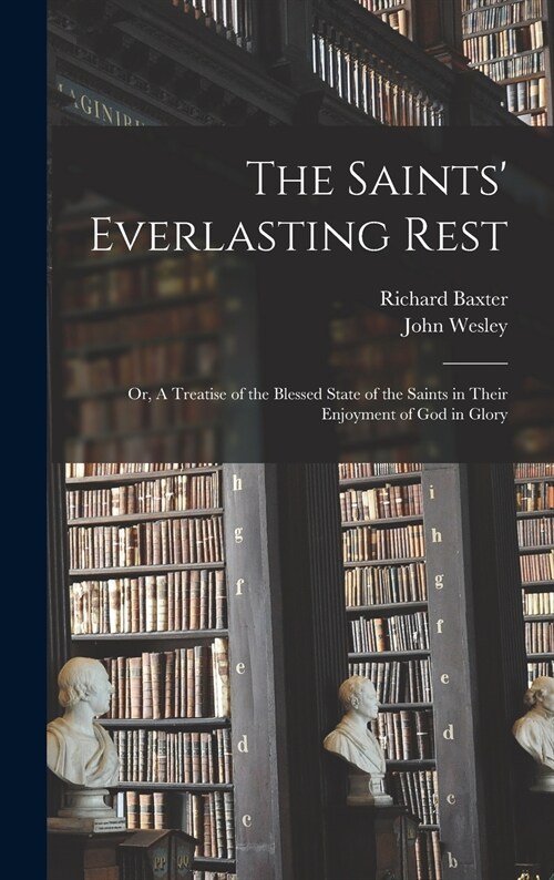 The Saints Everlasting Rest: or, A Treatise of the Blessed State of the Saints in Their Enjoyment of God in Glory (Hardcover)