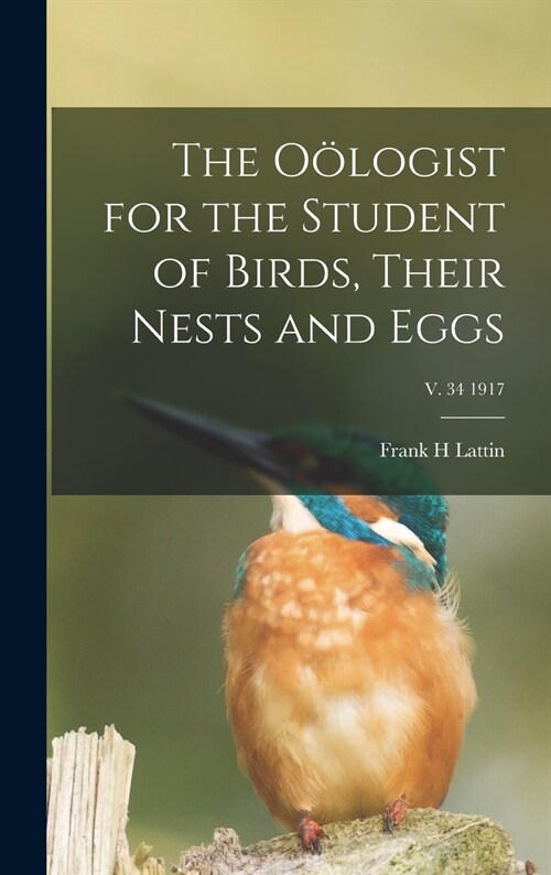 The O?ogist for the Student of Birds, Their Nests and Eggs; v. 34 1917 (Hardcover)