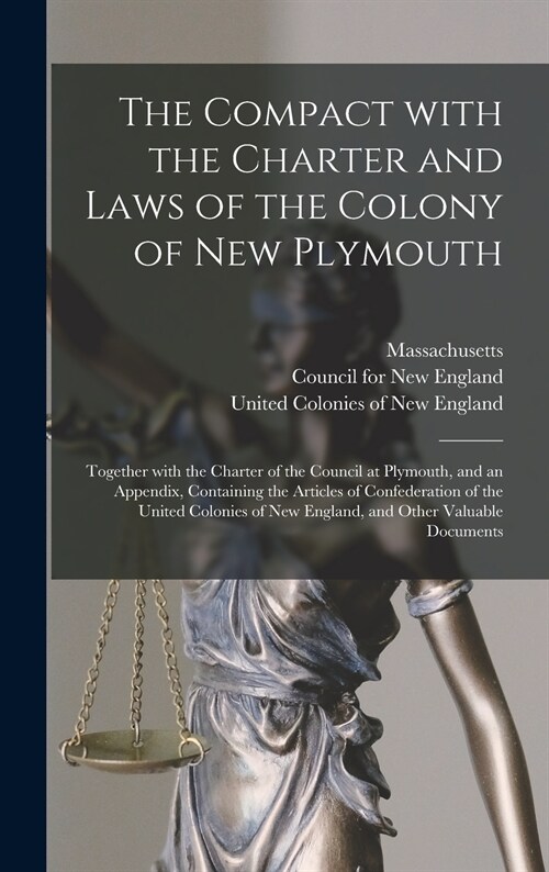 The Compact With the Charter and Laws of the Colony of New Plymouth: Together With the Charter of the Council at Plymouth, and an Appendix, Containing (Hardcover)