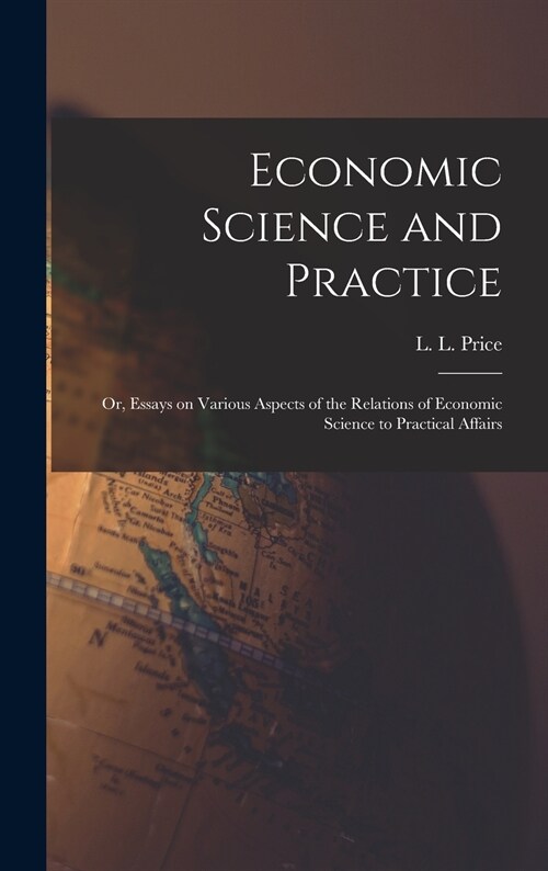 Economic Science and Practice: or, Essays on Various Aspects of the Relations of Economic Science to Practical Affairs (Hardcover)