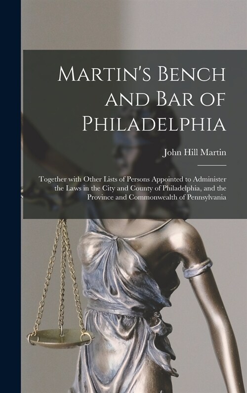 Martins Bench and Bar of Philadelphia: Together With Other Lists of Persons Appointed to Administer the Laws in the City and County of Philadelphia, (Hardcover)