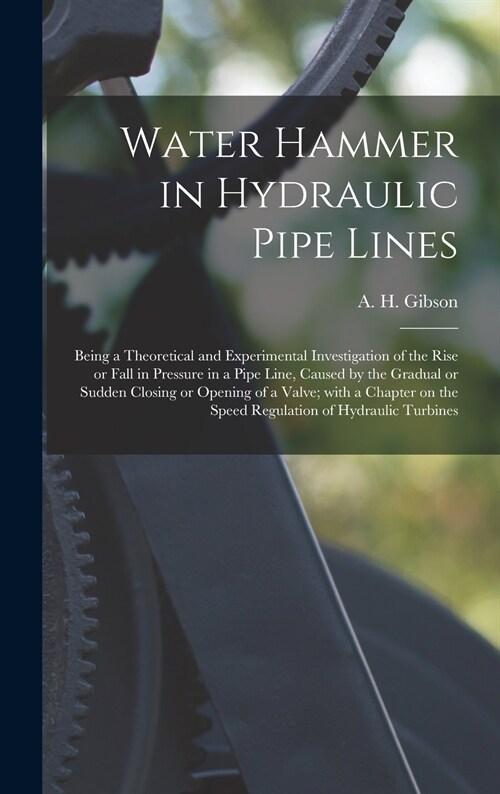 Water Hammer in Hydraulic Pipe Lines; Being a Theoretical and Experimental Investigation of the Rise or Fall in Pressure in a Pipe Line, Caused by the (Hardcover)