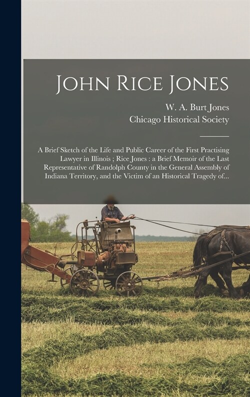 John Rice Jones: a Brief Sketch of the Life and Public Career of the First Practising Lawyer in Illinois; Rice Jones: a Brief Memoir of (Hardcover)