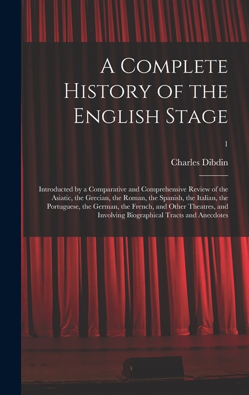 A Complete History of the English Stage: Introducted by a Comparative and Comprehensive Review of the Asiatic, the Grecian, the Roman, the Spanish, th (Hardcover)