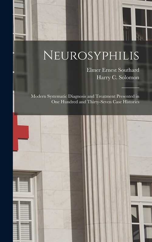 Neurosyphilis: Modern Systematic Diagnosis and Treatment Presented in One Hundred and Thirty-seven Case Histories (Hardcover)