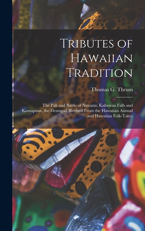 Tributes of Hawaiian Tradition: the Pali and Battle of Nuuanu; Kaliuwaa Falls and Kamapuaa, the Demigod (revised From the Hawaiian Annual and Hawaiian (Hardcover)