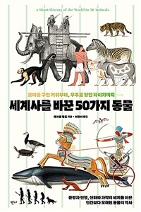 (로마를 구한 거위부터, 우주로 향한 라이카까지) 세계사를 바꾼 50가지 동물: 문명과 전쟁, 신화와 과학의 세계를 이끈 인간보다 오래된 동물의 역사