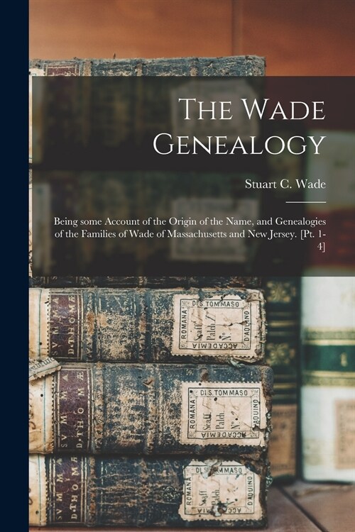 The Wade Genealogy: Being Some Account of the Origin of the Name, and Genealogies of the Families of Wade of Massachusetts and New Jersey. (Paperback)