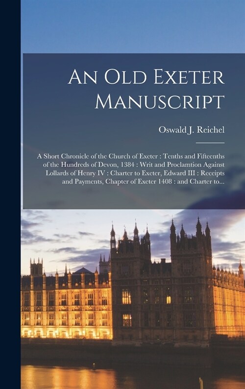 An Old Exeter Manuscript: a Short Chronicle of the Church of Exeter: Tenths and Fifteenths of the Hundreds of Devon, 1384: Writ and Proclamtion (Hardcover)