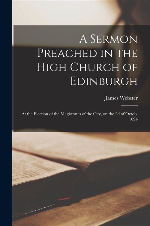A Sermon Preached in the High Church of Edinburgh: at the Election of the Magistrates of the City, on the 2d of Octob. 1694 (Paperback)