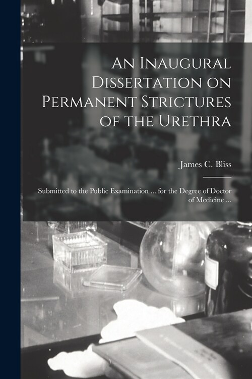 An Inaugural Dissertation on Permanent Strictures of the Urethra: Submitted to the Public Examination ... for the Degree of Doctor of Medicine ... (Paperback)