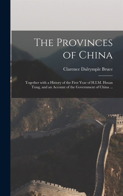 The Provinces of China: Together With a History of the First Year of H.I.M. Hsuan Tung, and an Account of the Government of China ... (Hardcover)