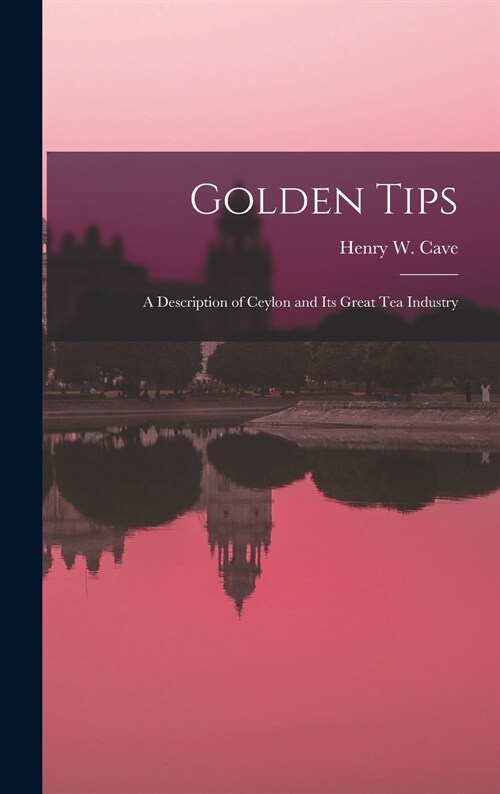 Golden Tips: a Description of Ceylon and Its Great Tea Industry (Hardcover)