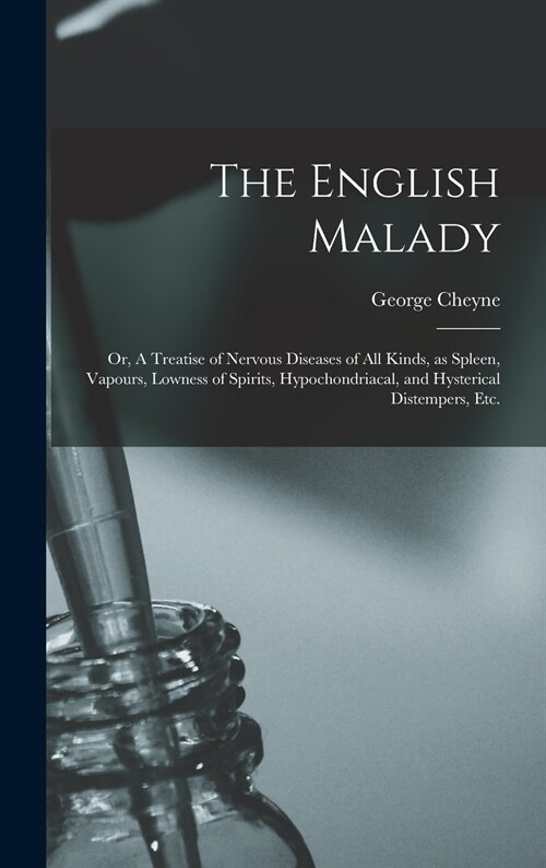 The English Malady: or, A Treatise of Nervous Diseases of All Kinds, as Spleen, Vapours, Lowness of Spirits, Hypochondriacal, and Hysteric (Hardcover)