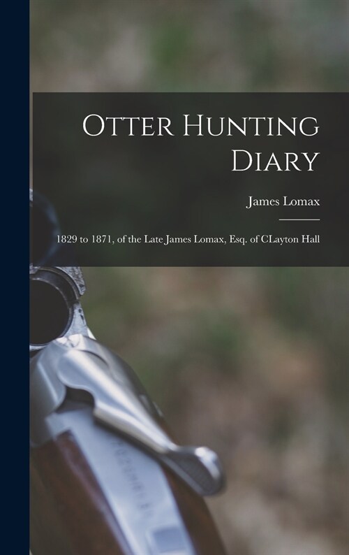 Otter Hunting Diary: 1829 to 1871, of the Late James Lomax, Esq. of CLayton Hall (Hardcover)