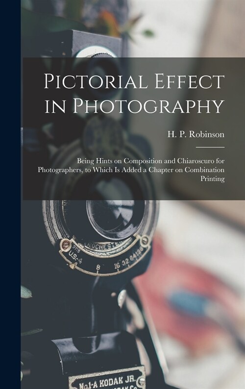 Pictorial Effect in Photography: Being Hints on Composition and Chiaroscuro for Photographers, to Which is Added a Chapter on Combination Printing (Hardcover)