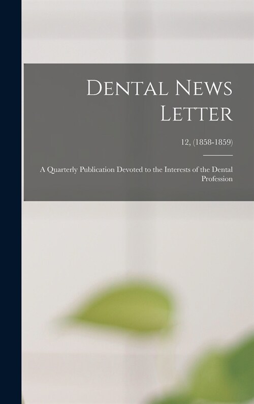 Dental News Letter: a Quarterly Publication Devoted to the Interests of the Dental Profession; 12, (1858-1859) (Hardcover)