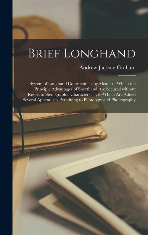 Brief Longhand: System of Longhand Contractions; by Means of Which the Principle Advantages of Shorthand Are Secured Without Resort to (Hardcover)