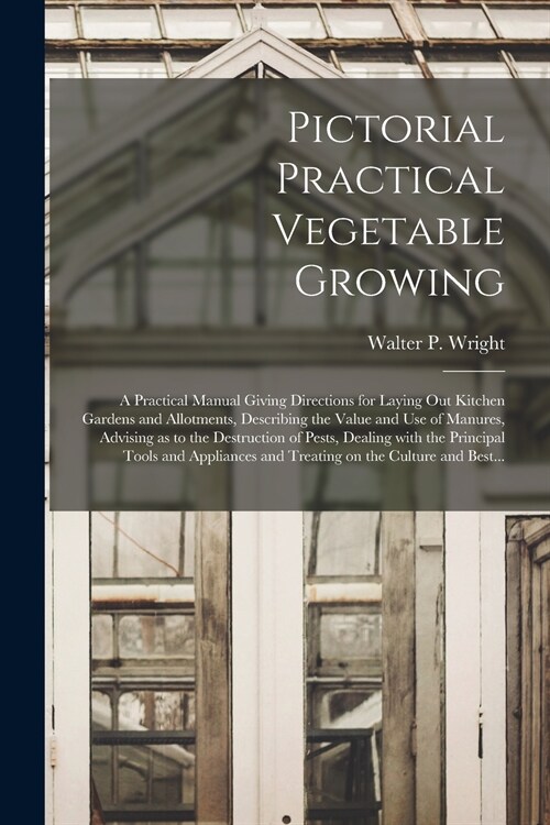 Pictorial Practical Vegetable Growing; a Practical Manual Giving Directions for Laying out Kitchen Gardens and Allotments, Describing the Value and Us (Paperback)