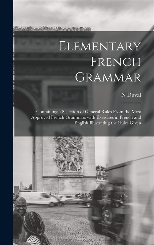 Elementary French Grammar [microform]: Containing a Selection of General Rules From the Most Approved French Grammars With Exercises in French and Eng (Hardcover)