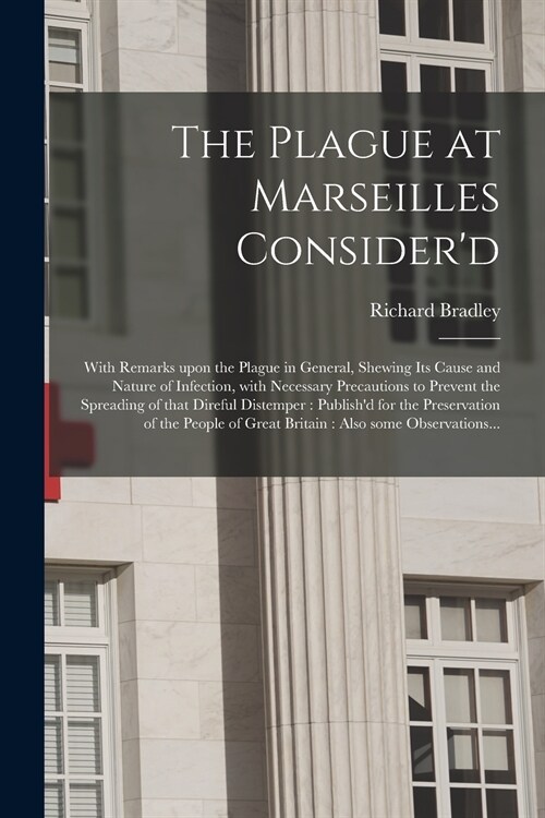 The Plague at Marseilles Considerd: With Remarks Upon the Plague in General, Shewing Its Cause and Nature of Infection, With Necessary Precautions to (Paperback)