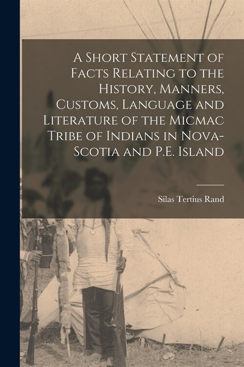 A Short Statement of Facts Relating to the History, Manners, Customs, Language and Literature of the Micmac Tribe of Indians in Nova-Scotia and P.E. I (Paperback)