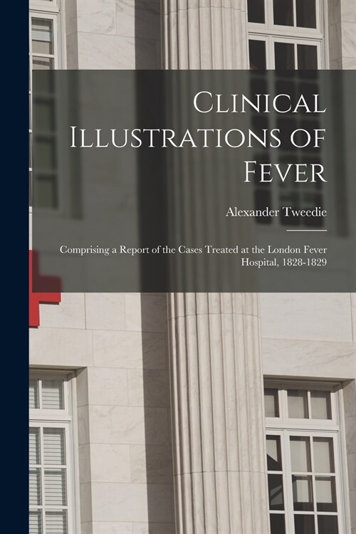 Clinical Illustrations of Fever: Comprising a Report of the Cases Treated at the London Fever Hospital, 1828-1829 (Paperback)