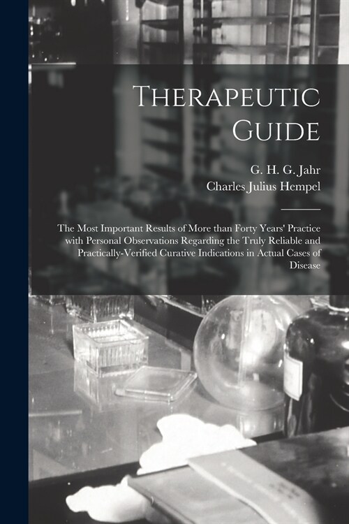 Therapeutic Guide: the Most Important Results of More Than Forty Years Practice With Personal Observations Regarding the Truly Reliable (Paperback)