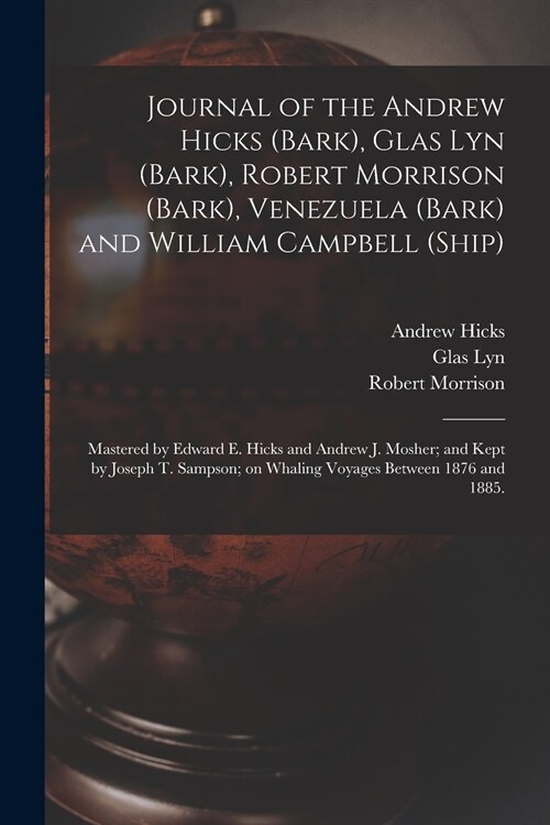 Journal of the Andrew Hicks (Bark), Glas Lyn (Bark), Robert Morrison (Bark), Venezuela (Bark) and William Campbell (Ship); Mastered by Edward E. Hicks (Paperback)