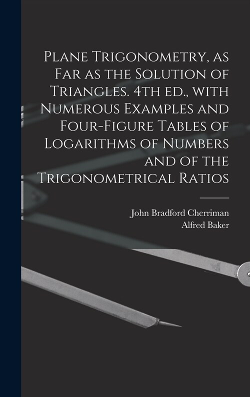 Plane Trigonometry, as Far as the Solution of Triangles. 4th Ed., With Numerous Examples and Four-figure Tables of Logarithms of Numbers and of the Tr (Hardcover)