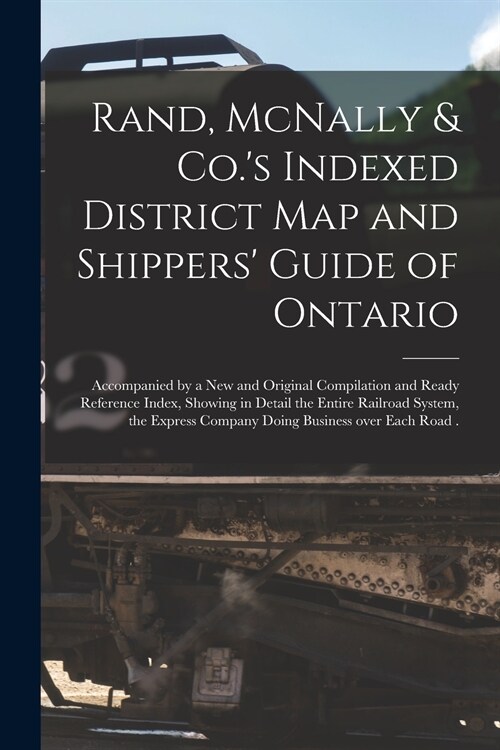 Rand, McNally & Co.s Indexed District Map and Shippers Guide of Ontario [microform]: Accompanied by a New and Original Compilation and Ready Referen (Paperback)
