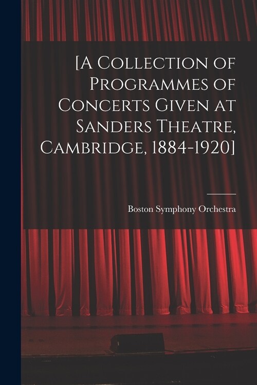 [A Collection of Programmes of Concerts Given at Sanders Theatre, Cambridge, 1884-1920] (Paperback)