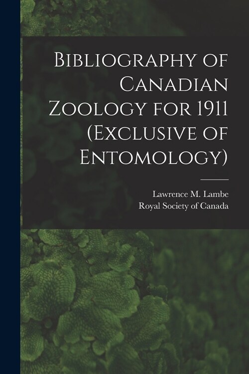 Bibliography of Canadian Zoology for 1911 (exclusive of Entomology) [microform] (Paperback)