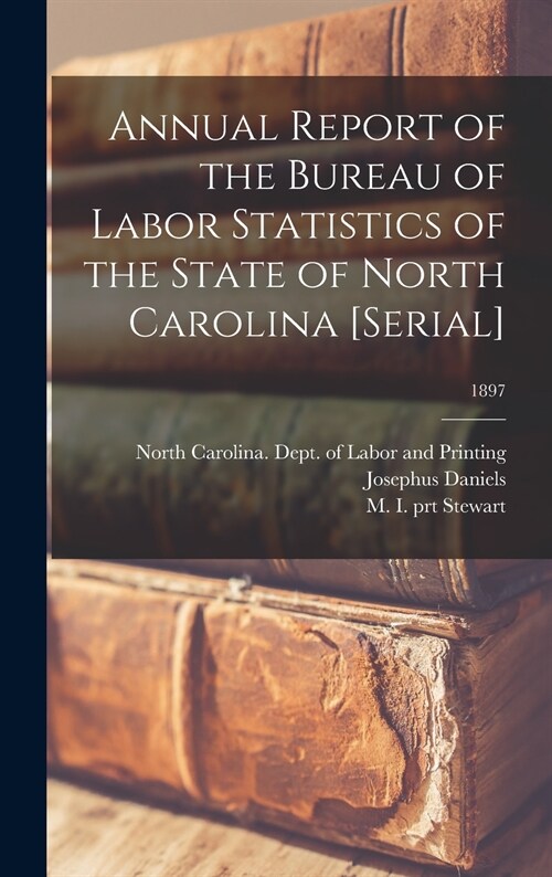 Annual Report of the Bureau of Labor Statistics of the State of North Carolina [serial]; 1897 (Hardcover)