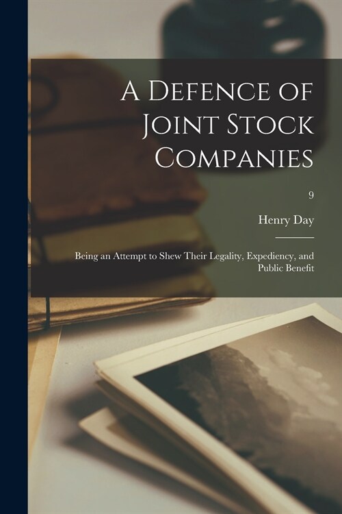 A Defence of Joint Stock Companies: Being an Attempt to Shew Their Legality, Expediency, and Public Benefit; 9 (Paperback)
