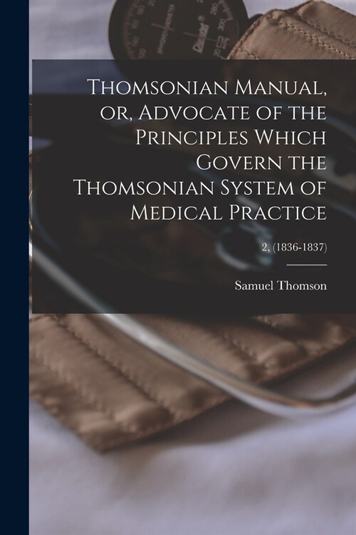 Thomsonian Manual, or, Advocate of the Principles Which Govern the Thomsonian System of Medical Practice; 2, (1836-1837) (Paperback)