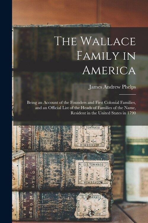 The Wallace Family in America: Being an Account of the Founders and First Colonial Families, and an Official List of the Heads of Families of the Nam (Paperback)