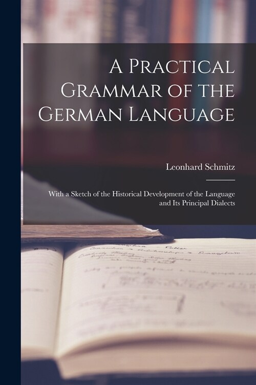 A Practical Grammar of the German Language: With a Sketch of the Historical Development of the Language and Its Principal Dialects (Paperback)