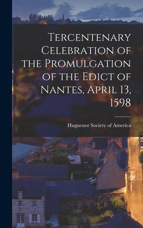Tercentenary Celebration of the Promulgation of the Edict of Nantes, April 13, 1598 [microform] (Hardcover)