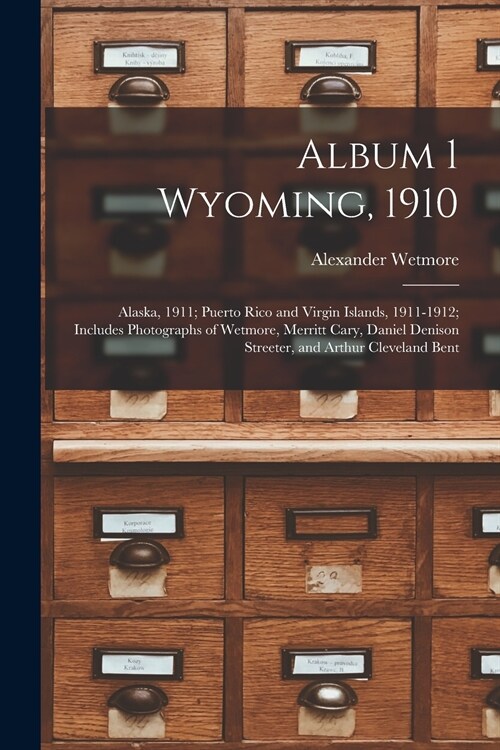 Album 1 Wyoming, 1910; Alaska, 1911; Puerto Rico and Virgin Islands, 1911-1912; Includes Photographs of Wetmore, Merritt Cary, Daniel Denison Streeter (Paperback)